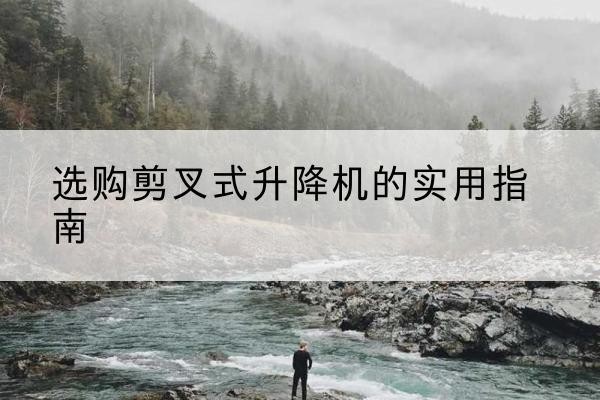 播州剪叉式升降机怎么选-选购剪叉式升降机的实用指南