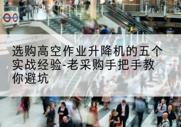 播州高空作业升降机厂家-选购高空作业升降机的五个实战经验-老采购手把手教你避坑