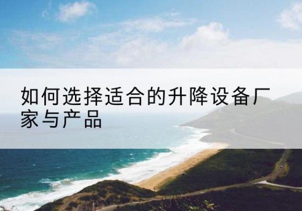 播州电动升降平台厂家-如何选择适合的升降设备厂家与产品